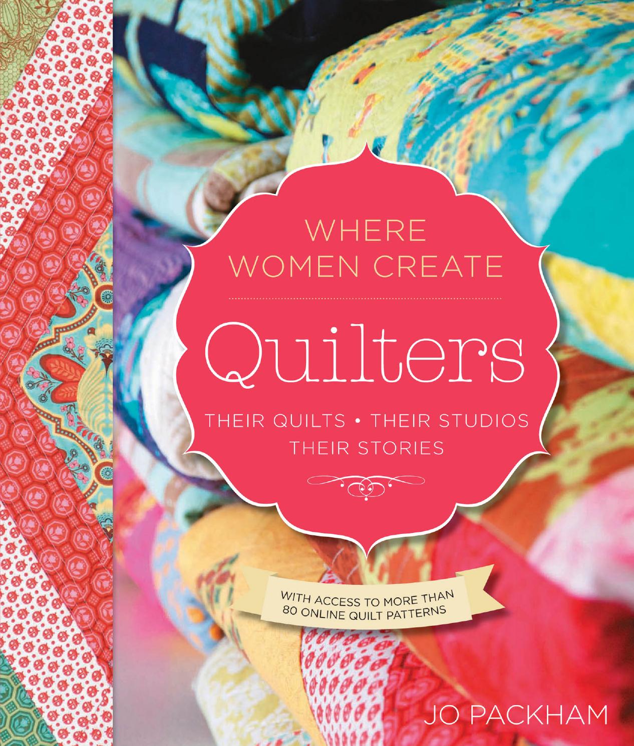 Quilters, Their Quilts, Their Studios, Their Stories: With Access to More than 80 Online Quilt Patterns by Jo Packham