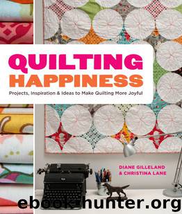 Quilting Happiness: Projects, Inspiration, and Ideas to Make Quilting More Joyful by Gilleland Diane & Lane Christina