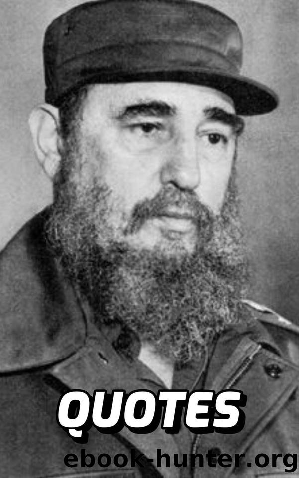 Quotes: Fidel Castro: Interesting Quotes And Sayings By Cuban Leader Fidel Castro by Albert Doyle