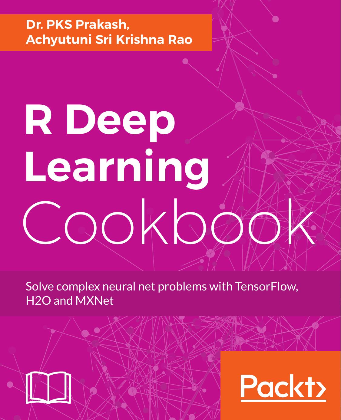 R Deep Learning Cookbook: Solve complex neural net problems with TensorFlow, H2O and MXNet by dmrobinson