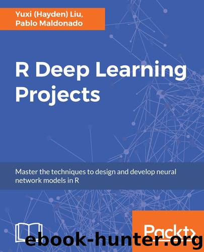 R Deep Learning Projects: Master the techniques to design and develop neural network models in R by Yuxi (Hayden) Liu & Pablo Maldonado