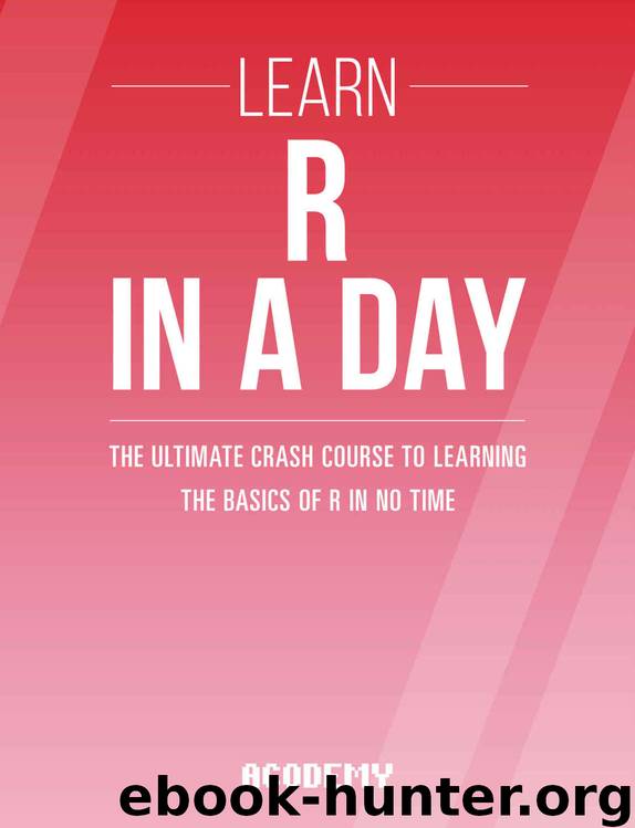 R Programming: Learn R Programming In A DAY! - The Ultimate Crash Course to Learning the Basics of R Programming Language In No Time (R, R Programming, ... Course, R Programming Development Book 1) by Acodemy