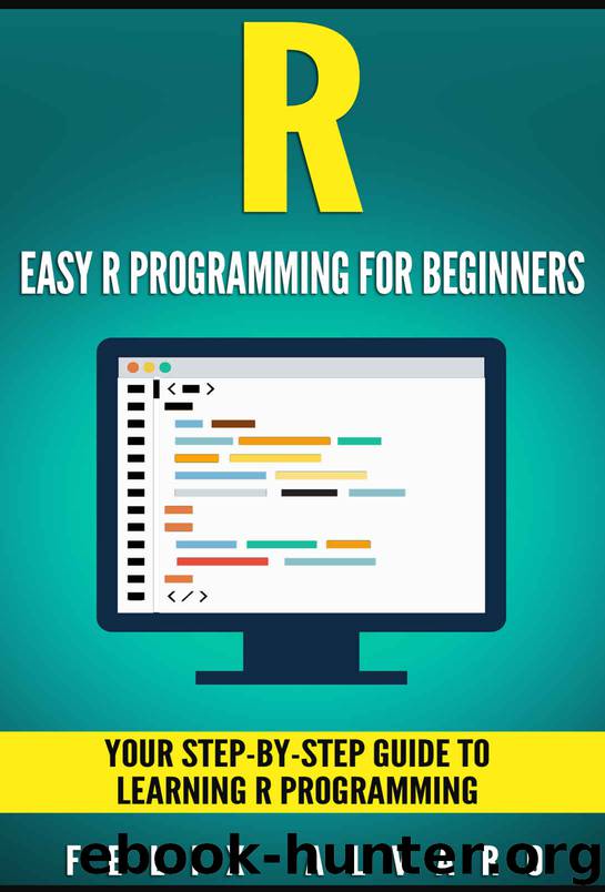 R: Easy R Programming for Beginners, Your Step-By-Step Guide To Learning R Programming (R Programming Series) by Felix Alvaro