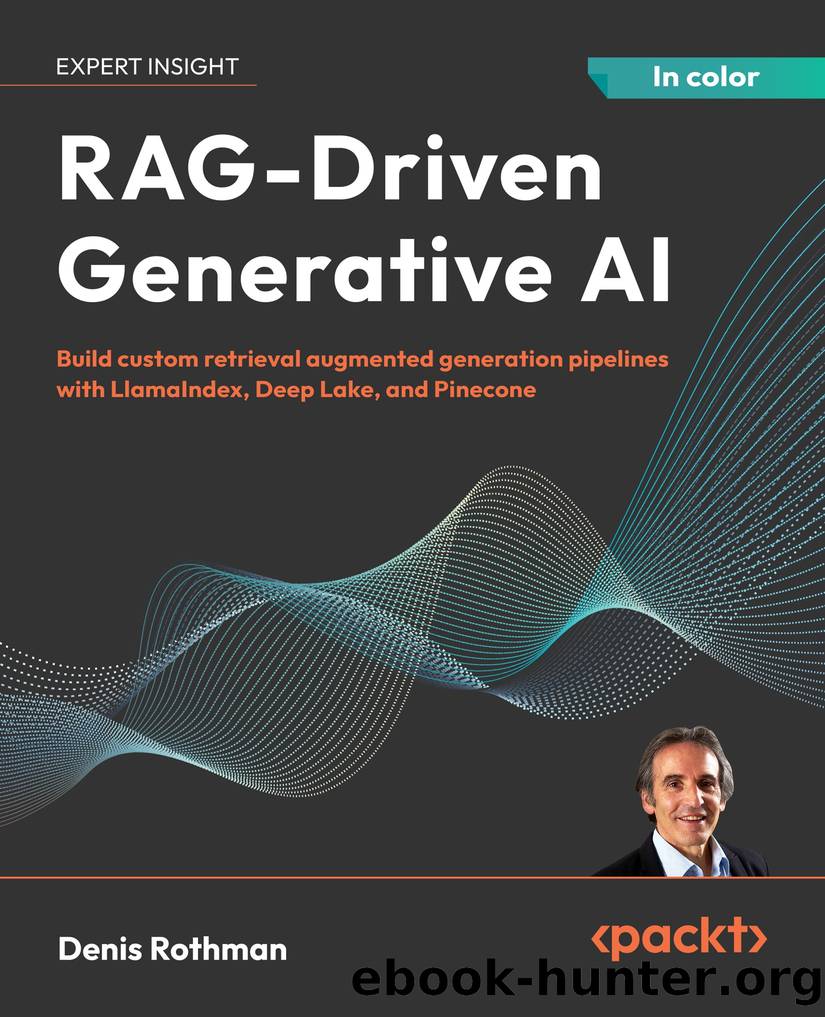 RAG-Driven Generative AI: Build Custom Retrieval Augmented Generation Pipelines With LlamaIndex, Deep Lake, and Pinecone by Denis Rothman