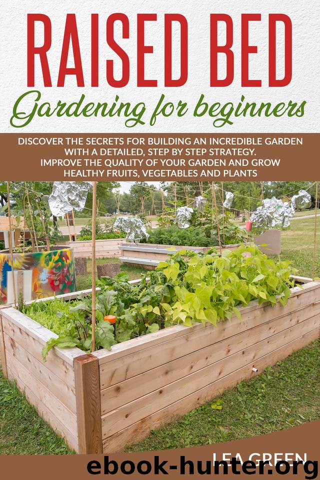RAISED BED GARDENING FOR BEGINNERS: DISCOVER THE SECRETS FOR BUILDING AN INCREDIBLE GARDEN WITH A DETAILED, STEP BY STEP STRATEGY. IMPROVE THE QUALITY OF YOUR GARDEN AND GROW HEALTHY FRUITS, VEGETABL by GREEN LEA