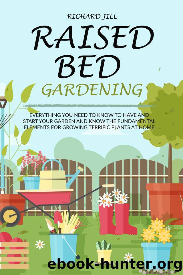RAISED BED GARDENING: EVERYTHING YOU NEED TO KNOW TO HAVE AND START YOUR GARDEN AND KNOW THE FUNDAMENTAL ELEMENTS FOR GROWING TERRIFIC PLANTS AT HOME by RICHARD JILL