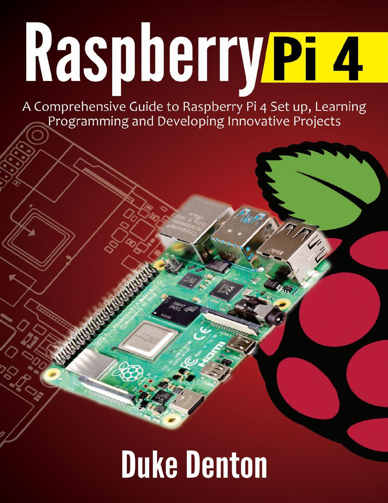 RASPBERRY PI 4 : A Comprehensive Guide to Raspberry Pi 4 Setup, Learning Programming and Developing Innovative Projects by DENTON DUKE