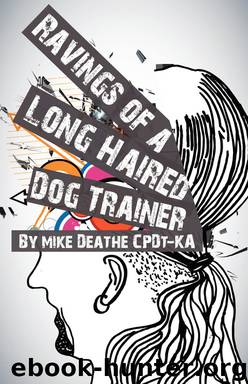RAVINGS OF A LONG HAIRED DOG TRAINER… by Mike Deathe CPDT-KA