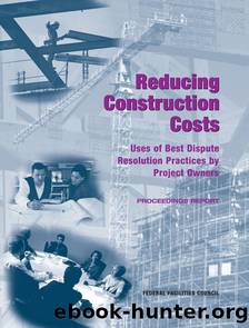 REDUCING CONSTRUCTION COSTS: USES OF BEST DISPUTE RESOLUTION PRACTICES BY PROJECT OWNERS: PROCEEDINGS REPORT by Federal Facilities Council