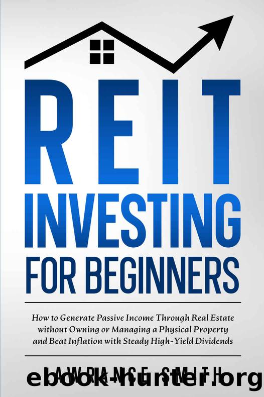 REIT Investing for Beginners: How to Generate Passive Income Through Real Estate without Owning or Managing a Physical Property and Beat Inflation with Steady High-Yield Dividends by Lawrance Smith
