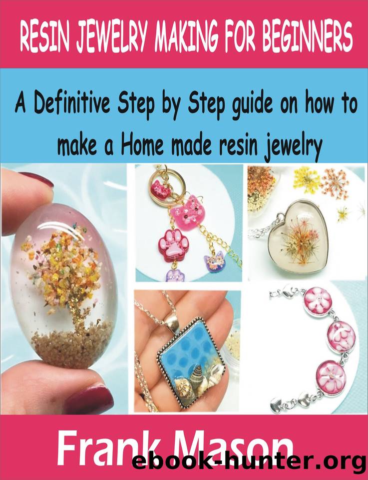 RESIN JEWELRY MAKING FOR BEGINNERS: A Definitive step by step guide on how to make a home made resin jewelry. by Frank Mason
