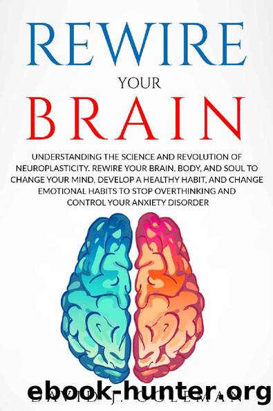 REWIRE YOUR BRAIN: Rewire your Brain, Body, and Soul to Change your Mind, Develop Healthy Habits and Change Emotional Habits to Stop Overthinking, Reduce Stress and Control your Anxiety Disorder by David J. Goleman