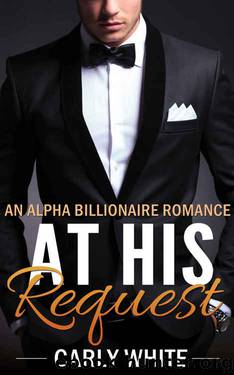 ROMANCE: BILLIONAIRE ROMANCE: At His Request (Bad Boy Alpha Billionaire Romance) (New Adult Contemporary Alpha Male Romance) by Carly White