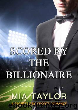 ROMANCE: SPORTS ROMANCE: Scored by the Billionaire (Alpha Billionaire Secret Baby Football Romance) (Alpha Male Sports Romantic Comedy) by Mia Taylor