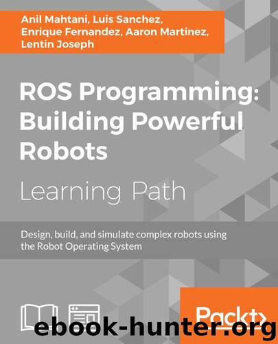 ROS Programming: Building Powerful Robots: Design, build and simulate complex robots using the Robot Operating System by Anil Mahtani & Luis Sanchez & Enrique Fernandez & Aaron Martinez & Lentin Joseph
