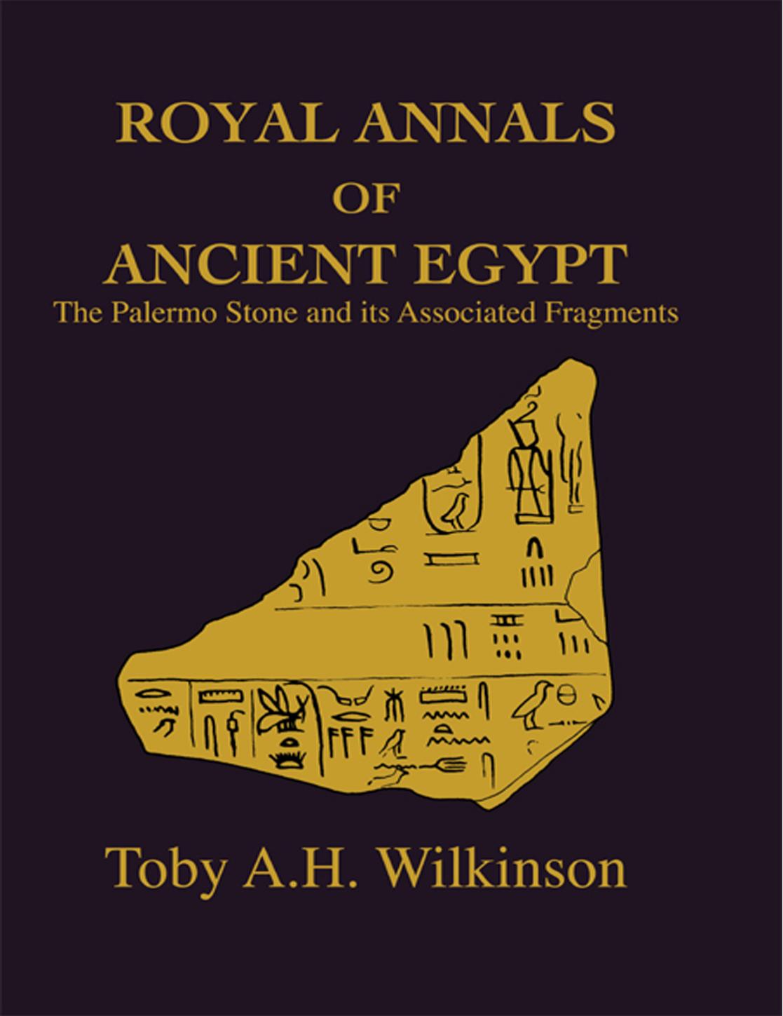 ROYAL ANNALS OF ANCIENT EGYPT: The Palermo Stone and its associated fragments by Toby A.H. Wilkinson