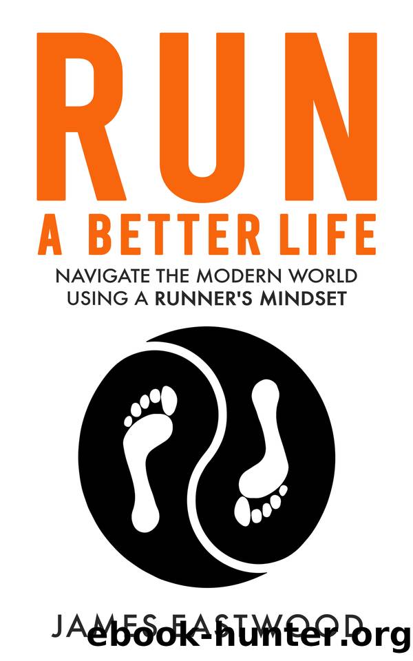 RUN A BETTER LIFE: Navigate modern life using a runner's mindset by Eastwood James