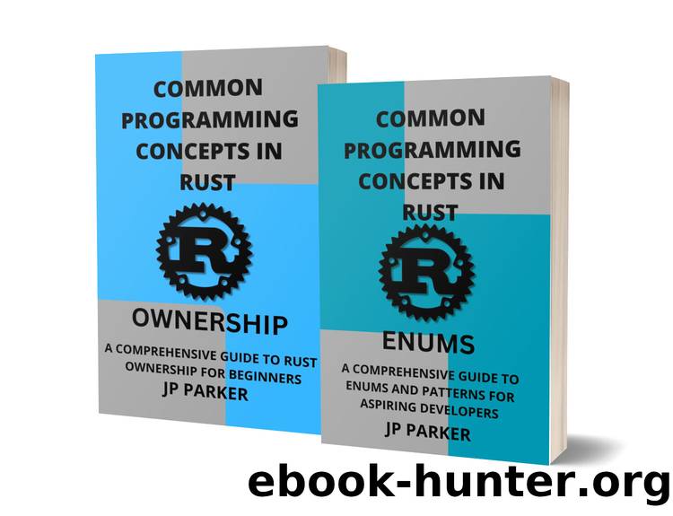 RUST ENUMS AND RUST OWNERSHIP: A COMPREHENSIVE GUIDE TO ENUMS AND PATTERNS AND RUST OWNERSHIP FOR ASPIRING DEVELOPERS - 2 BOOKS IN 1 by PARKER JP