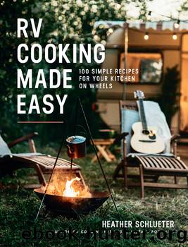 RV Cooking Made Easy: 100 Simple Recipes for Your Kitchen on Wheels by Heather Schlueter