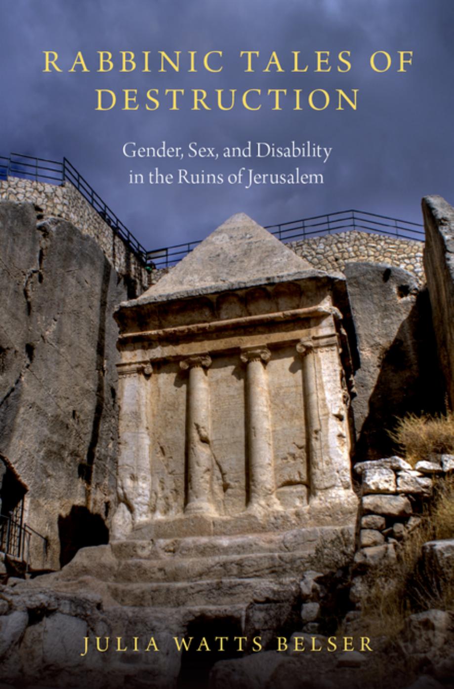 Rabbinic tales of destruction: sex, gender, and disability in the ruins of Jerusalem by Belser Julia Watts