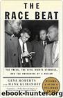 Race Beat: The Press, the Civil Rights Struggle, and the Awakening of a Nation by Roberts Gene
