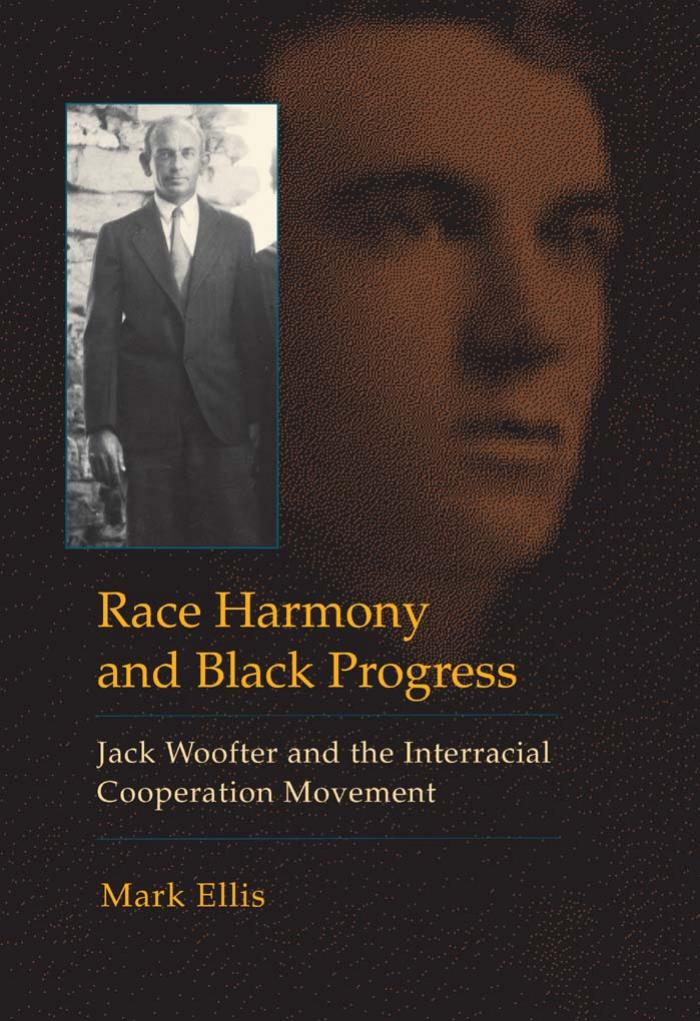 Race Harmony and Black Progress: Jack Woofter and the Interracial Cooperation Movement by Mark Ellis