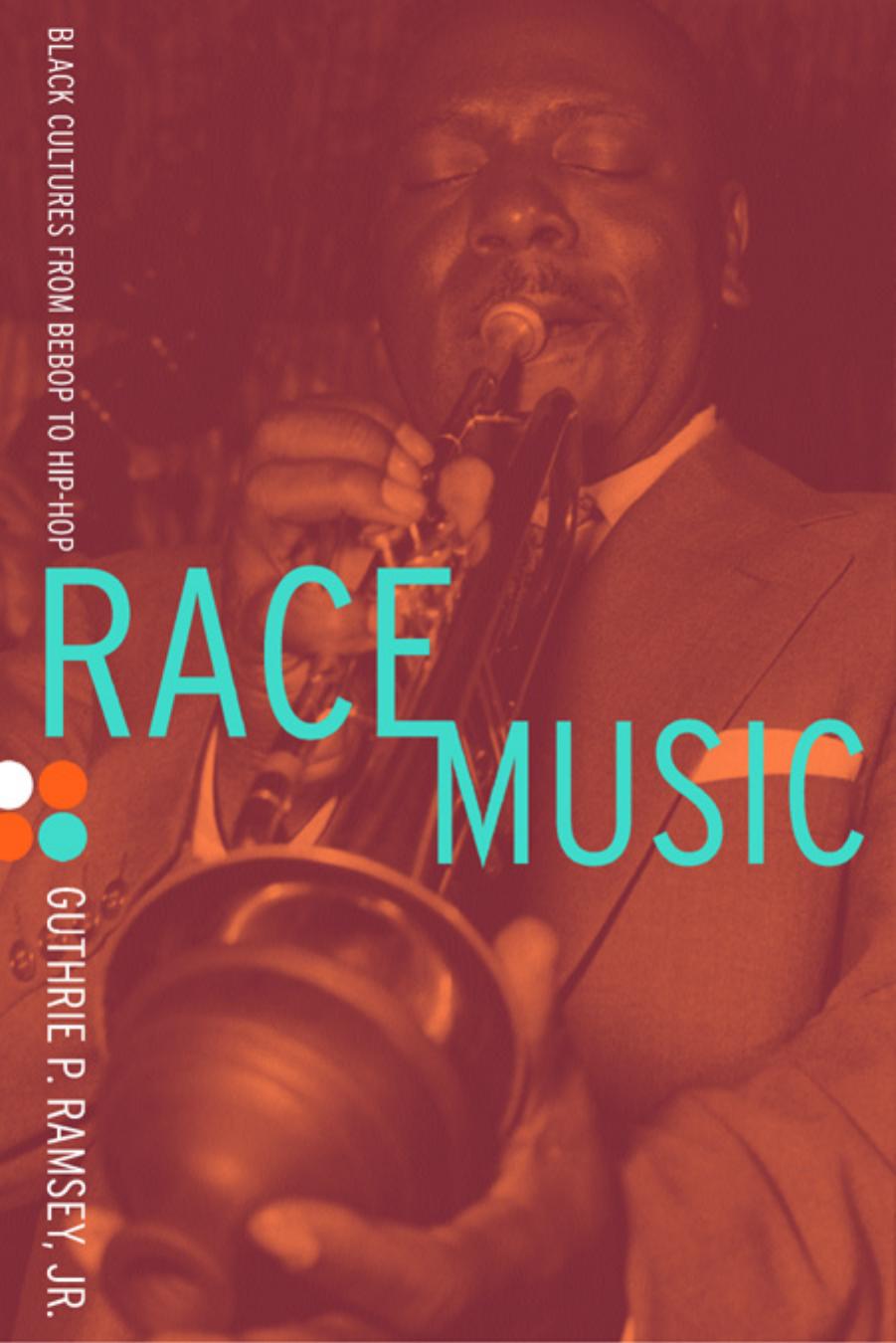 Race Music: Black Cultures from Bebop to Hip-Hop by Guthrie P. Ramsey Jr