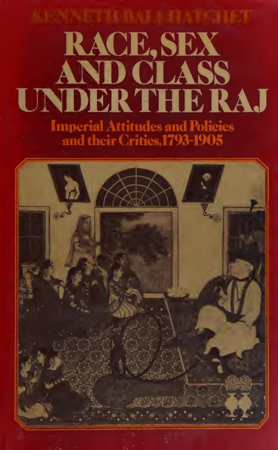 Race Sex and Class Under the Raj: Imperial Attitudes and Policies and Their Critics 1793-1905 by Kenneth Ballhatchet