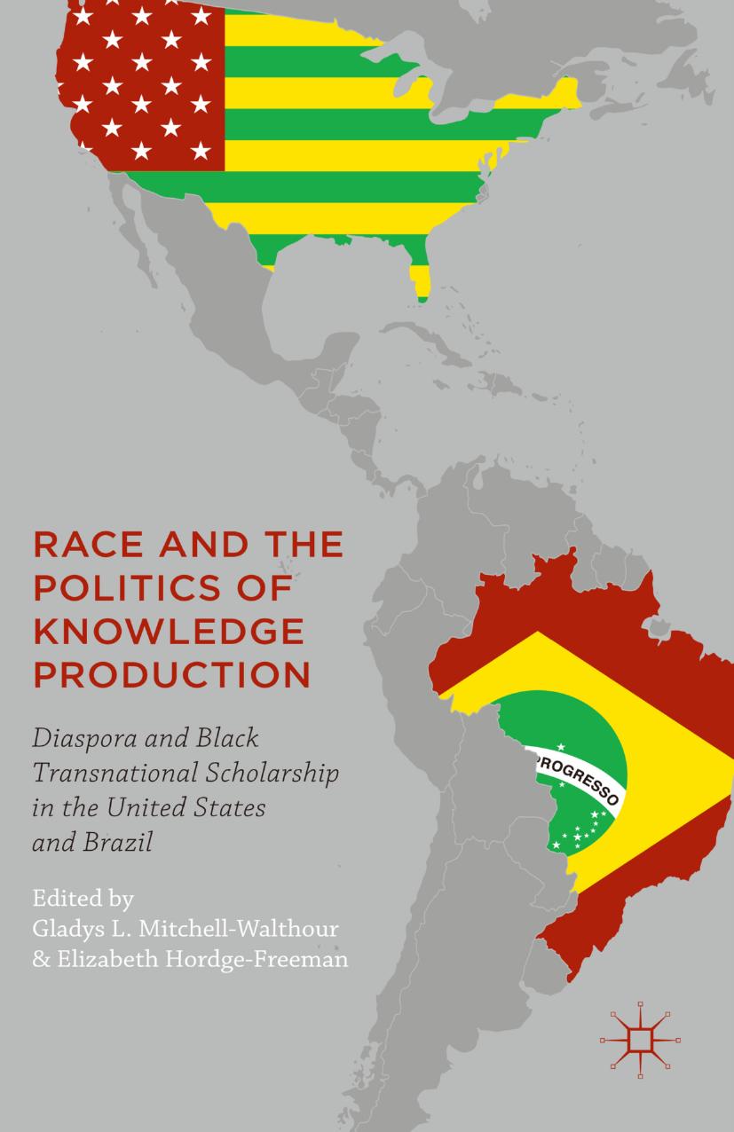 Race and the Politics of Knowledge Production: Diaspora and Black Transnational Scholarship in the United States and Brazil by Gladys L. Mitchell-Walthour Elizabeth Hordge-Freeman (eds.)
