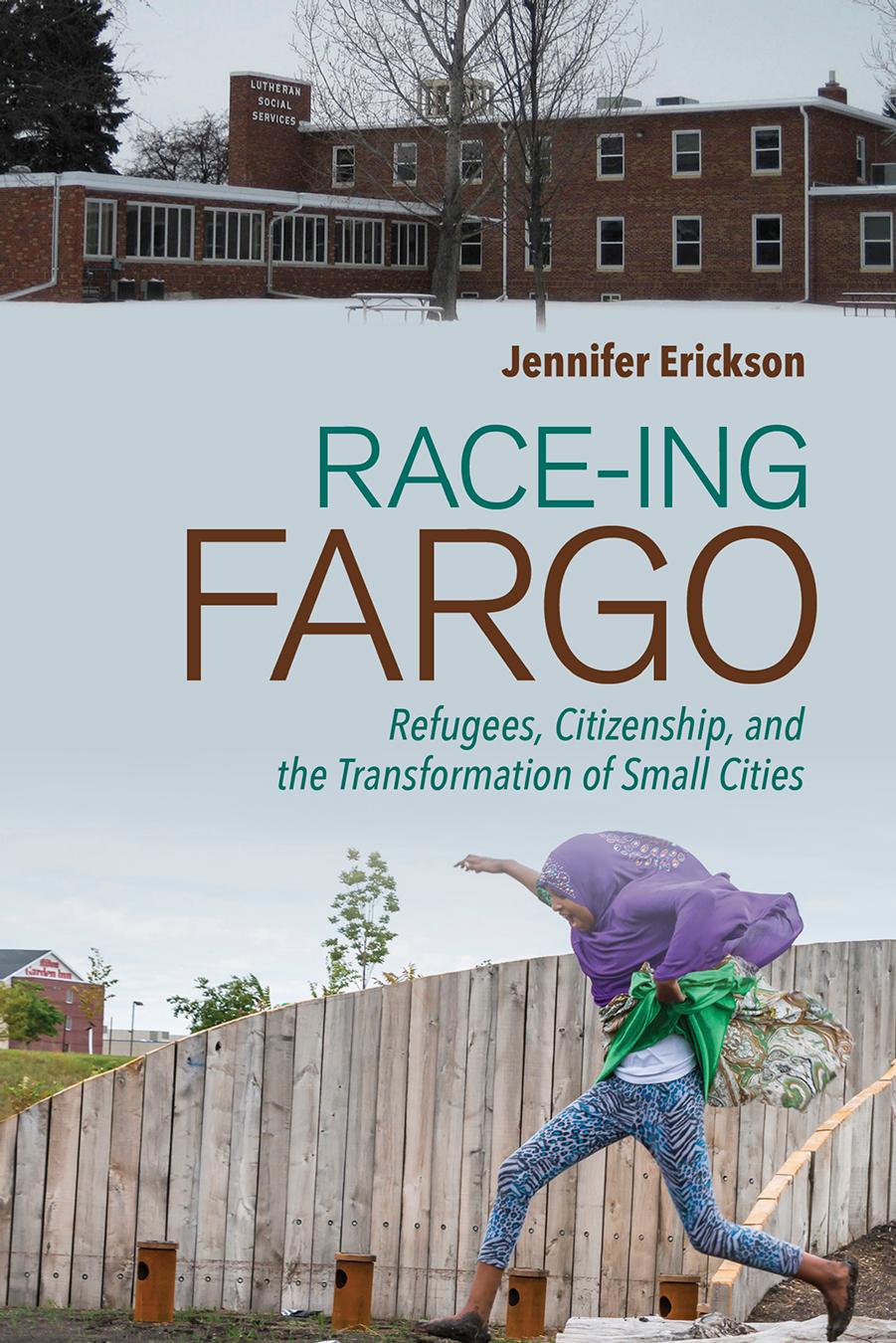 Race-Ing Fargo: Refugees, Citizenship, and the Transformation of Small Cities by Jennifer Erickson