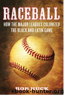 Raceball: How the Major Leagues Colonized the Black and Latin Game by Rob Ruck