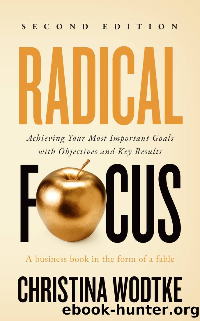 Radical Focus SECOND EDITION: Achieving Your Goals With Objectives and Key Results by Christina R Wodtke