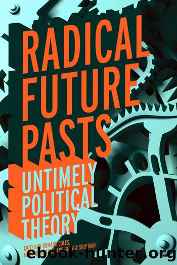 Radical Future Pasts: Untimely Political Theory by Romand Coles & Mark Reinhardt & George Shulman