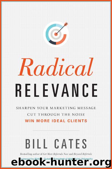Radical Relevance: Sharpen Your Marketing Message - Cut Through the Noise - Win More Ideal Clients by Bill Cates