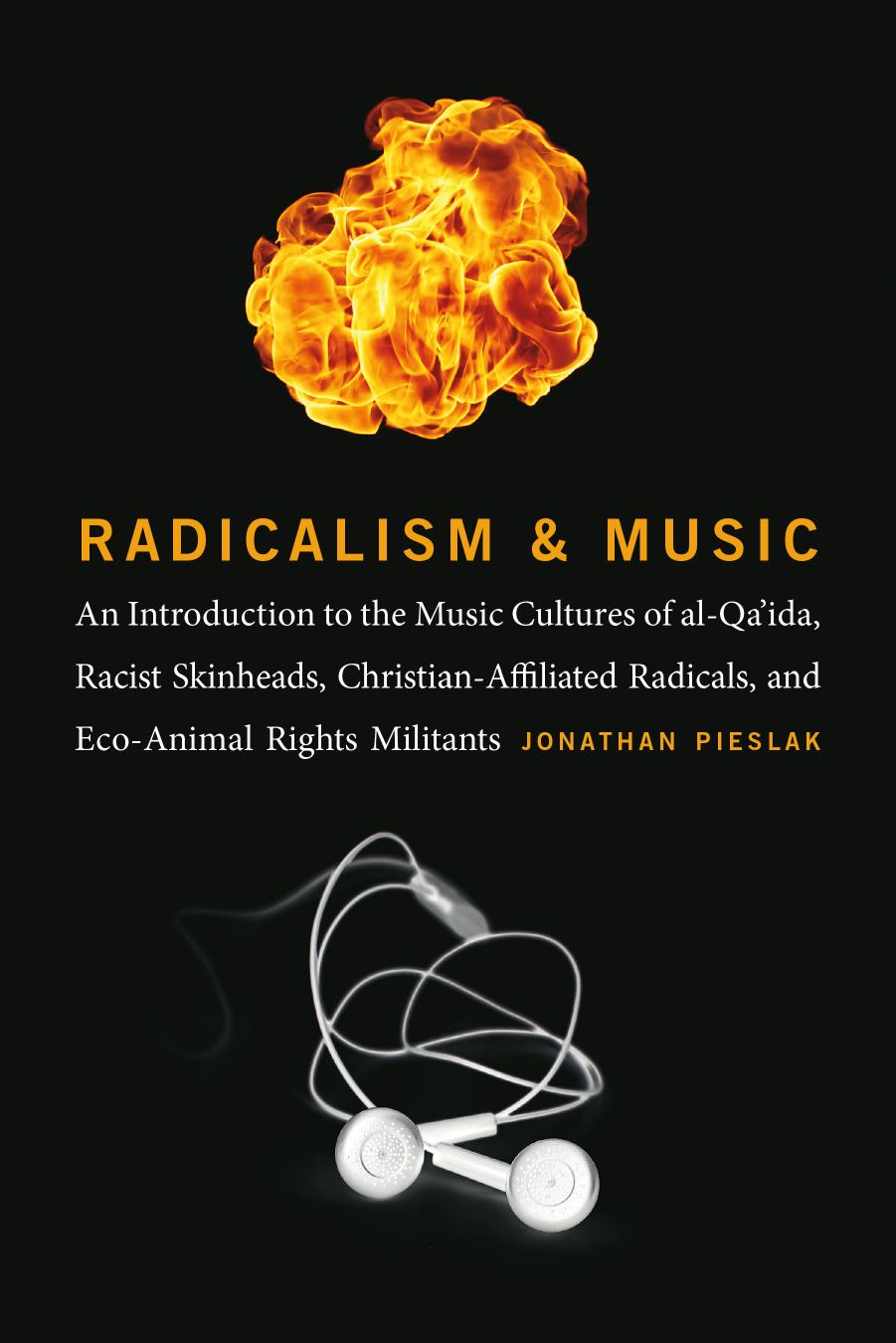 Radicalism and Music: An Introduction to the Music Cultures of al-Qaâida, Racist Skinheads, Christian-Affiliated Radicals, and Eco-Animal Rights Militants by Jonathan Pieslak