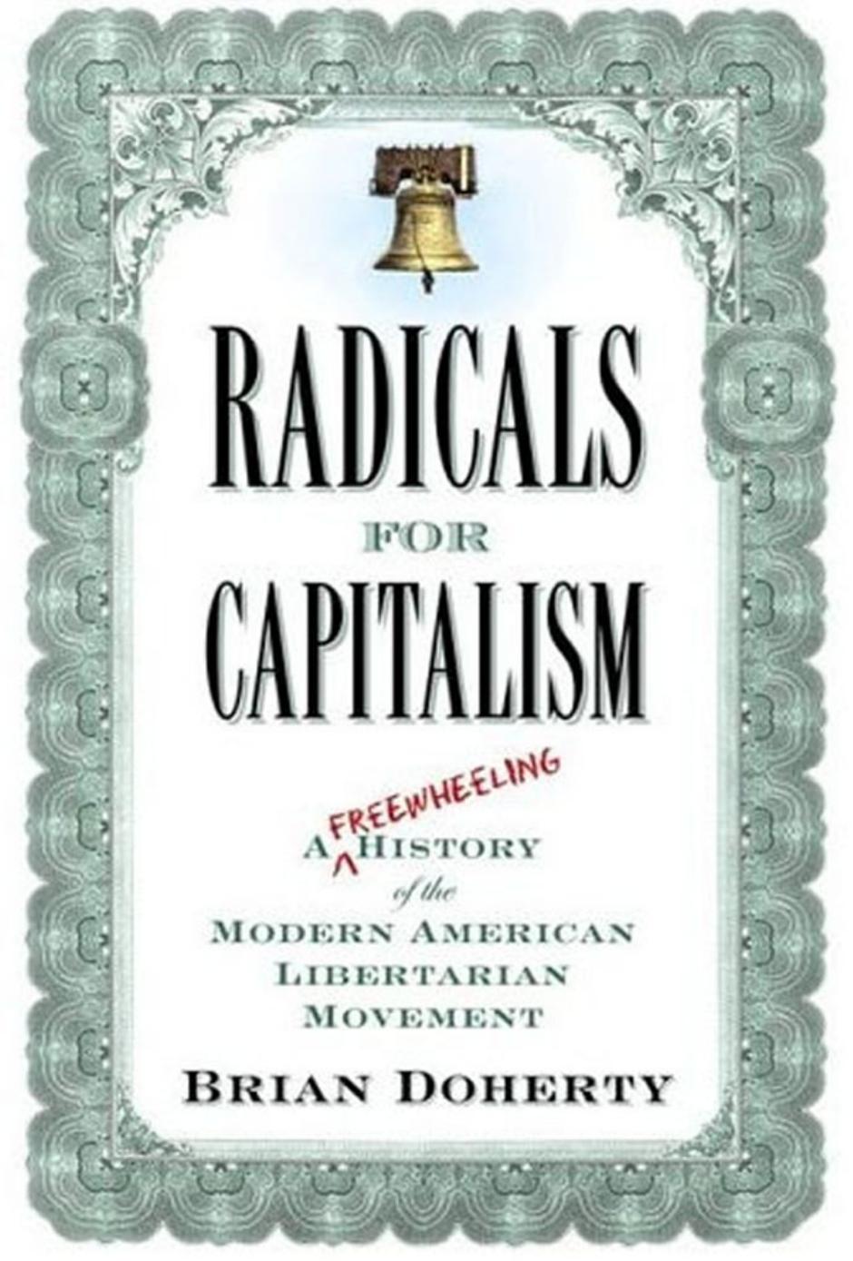 Radicals for Capitalism: A Freewheeling History of the Modern American Libertarian Movement by Brian Doherty
