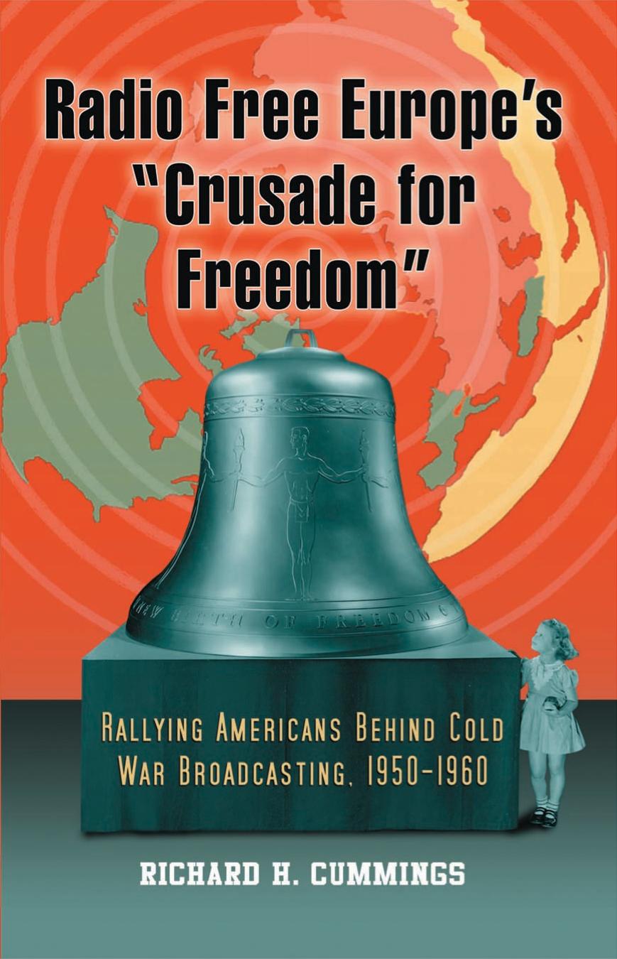Radio Free Europe's ''Crusade for freedom'': rallying Americans behind Cold War broadcasting ; 1950-1960$nRichard H. Cummings by Radio Free Europe.;Cummings Richard H