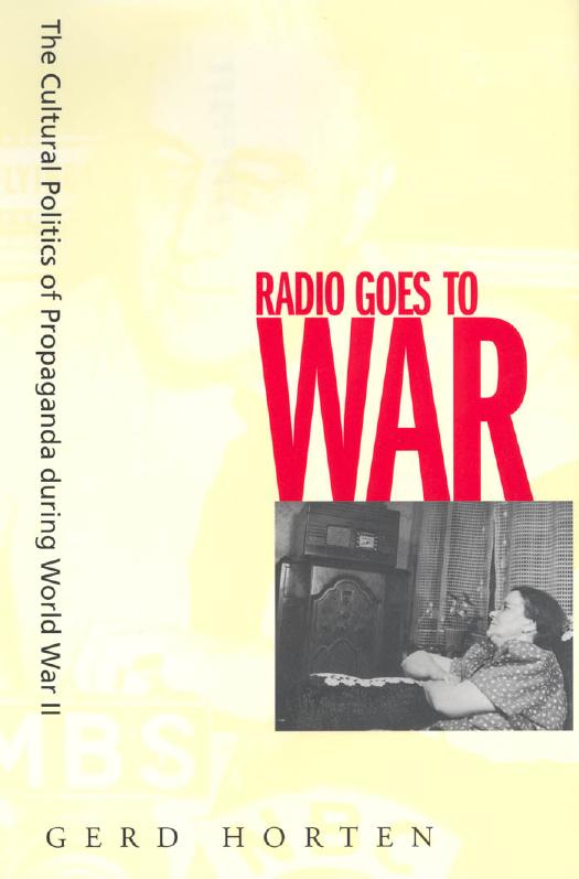 Radio goes to war: the cultural politics of propaganda during World War II by Horten Gerd