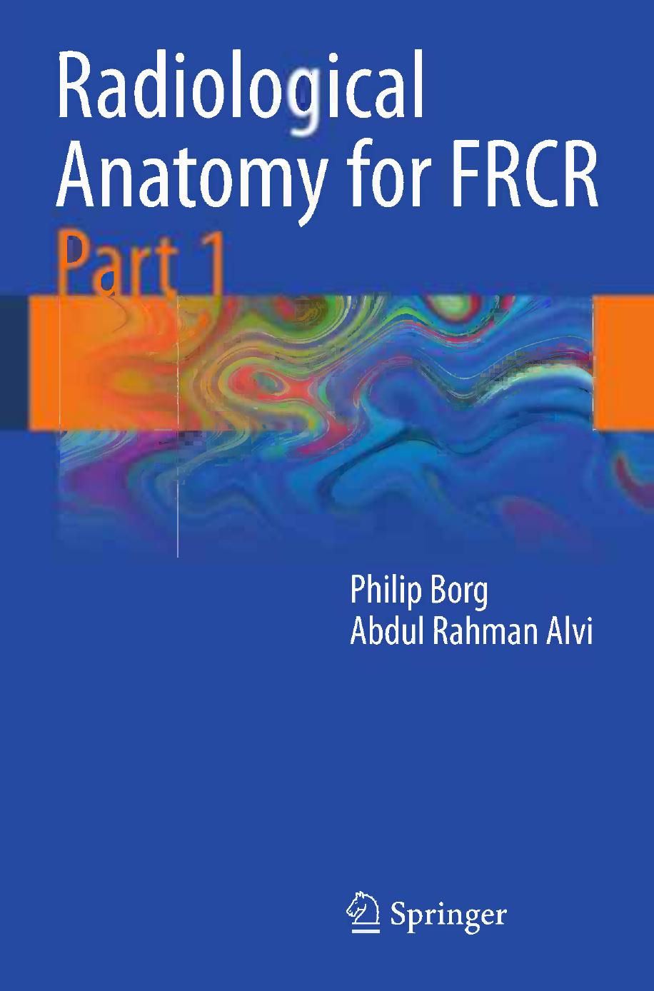 Radiological Anatomy for FRCR Part 1 by Philip Borg Abdul Rahman Alvi (auth.)