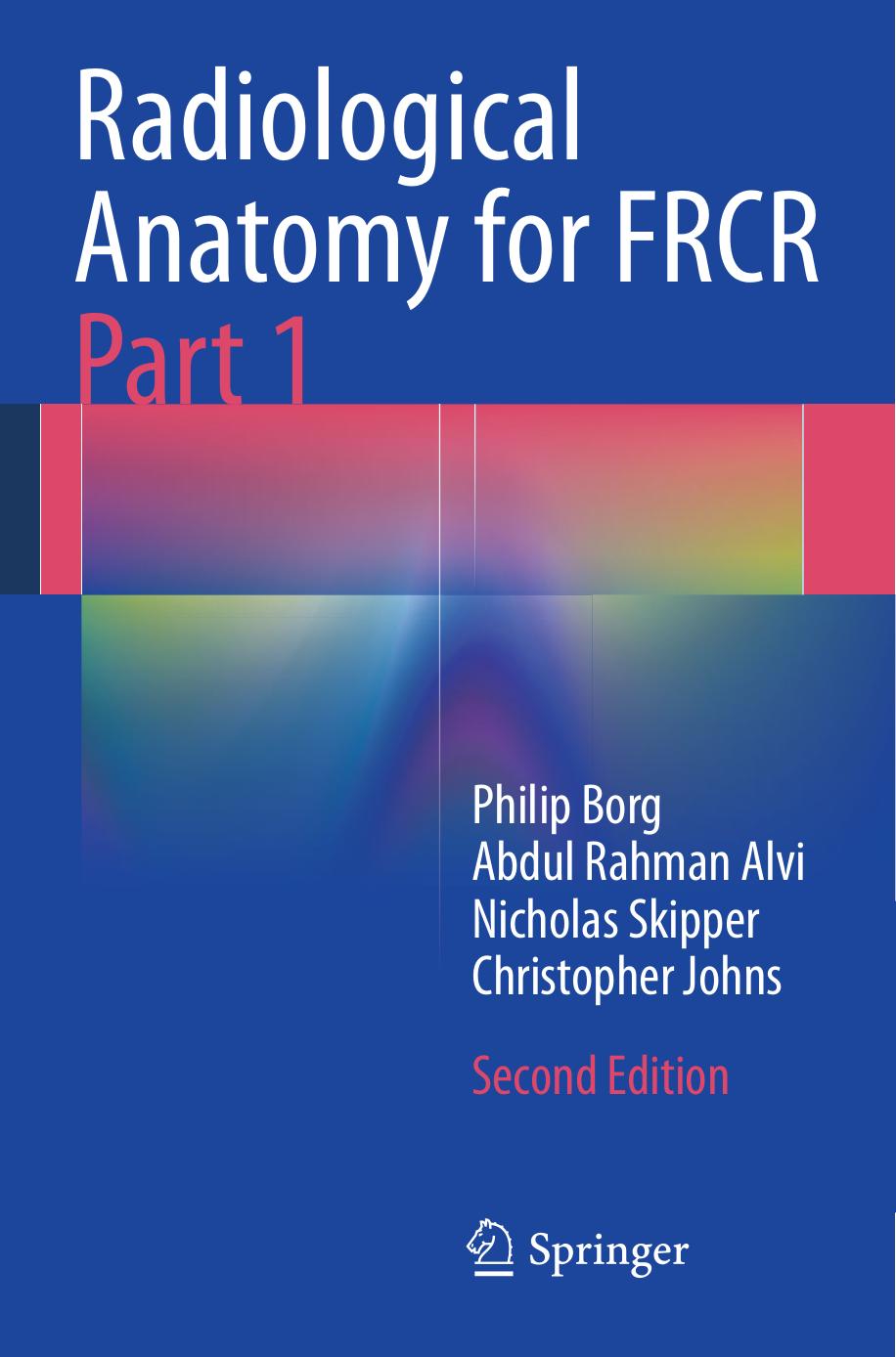 Radiological Anatomy for FRCR Part 1 by Philip Borg Abdul Rahman J. Alvi Nicholas T. Skipper Christopher S. Johns (auth.)