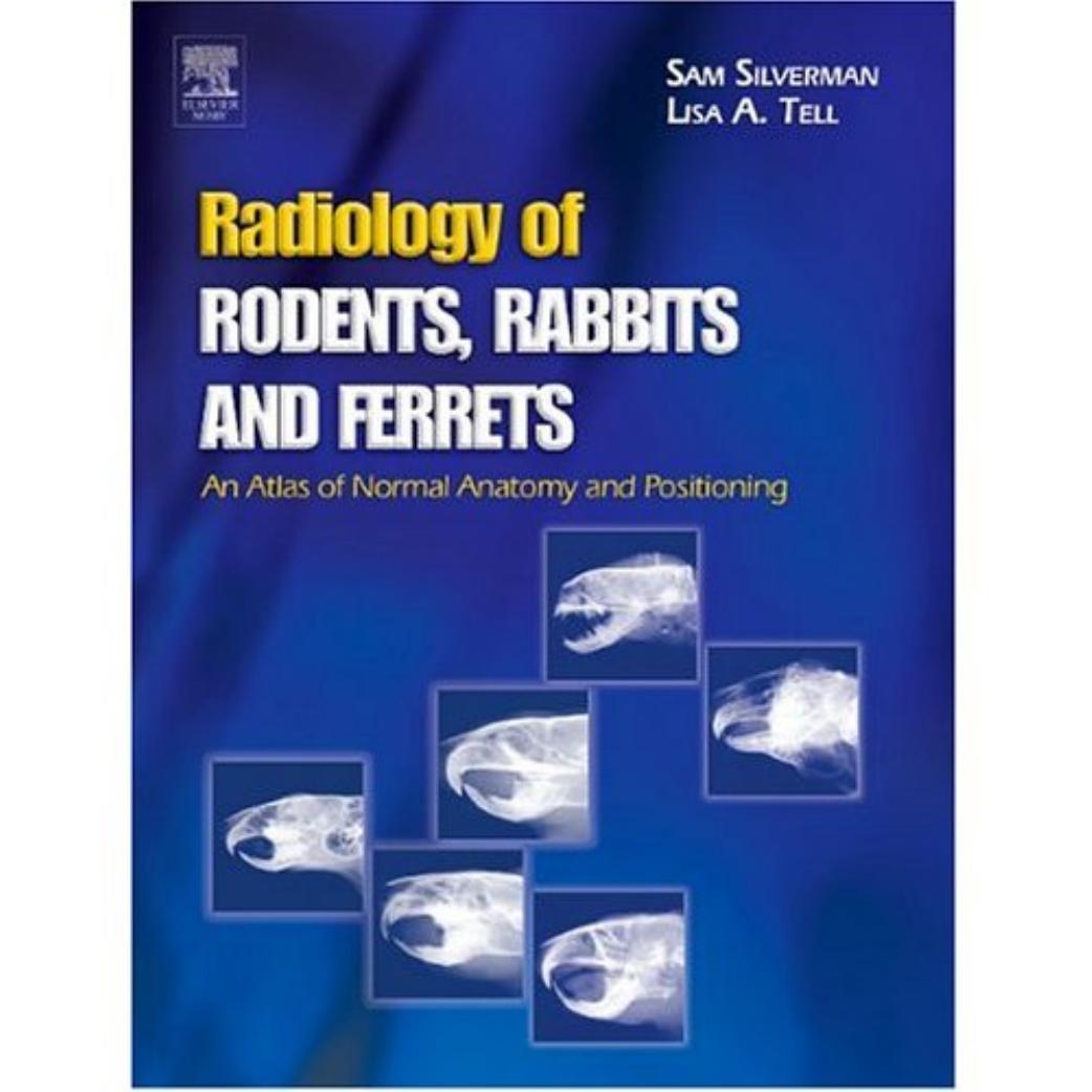 Radiology of Rodents, Rabbits and Ferrets: An Atlas of Normal Anatomy and Positioning by Sam Silverman Lisa Tell