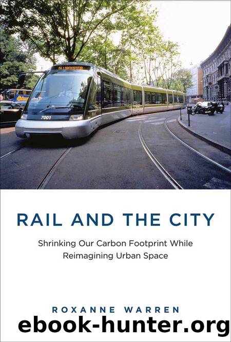 Rail and the City : Shrinking Our Carbon Footprint While Reimagining Urban Space by Roxanne Warren
