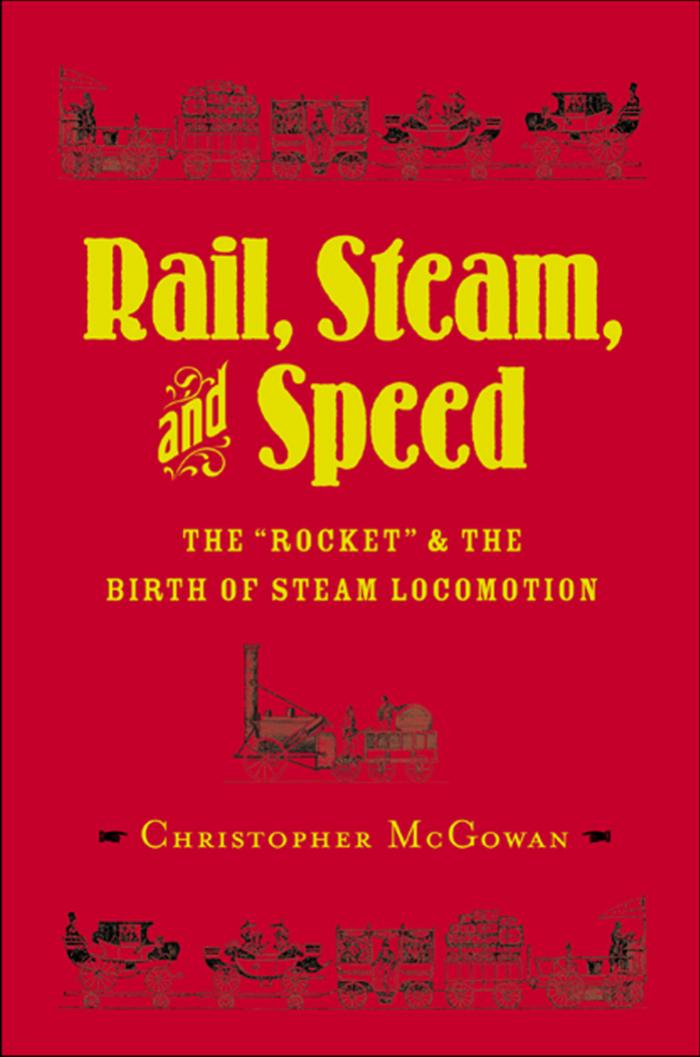 Rail, Steam, and Speed: The ''Rocket'' and the Birth of Steam Locomotion by Chris McGowan