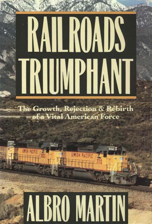 Railroads Triumphant: The Growth, Rejection, and Rebirth of a Vital American Force by Albro Martin