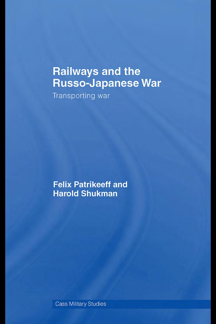 Railways and the Russo-Japanese War: Transporting War by Felix Patrikeeff and Harold Shukman
