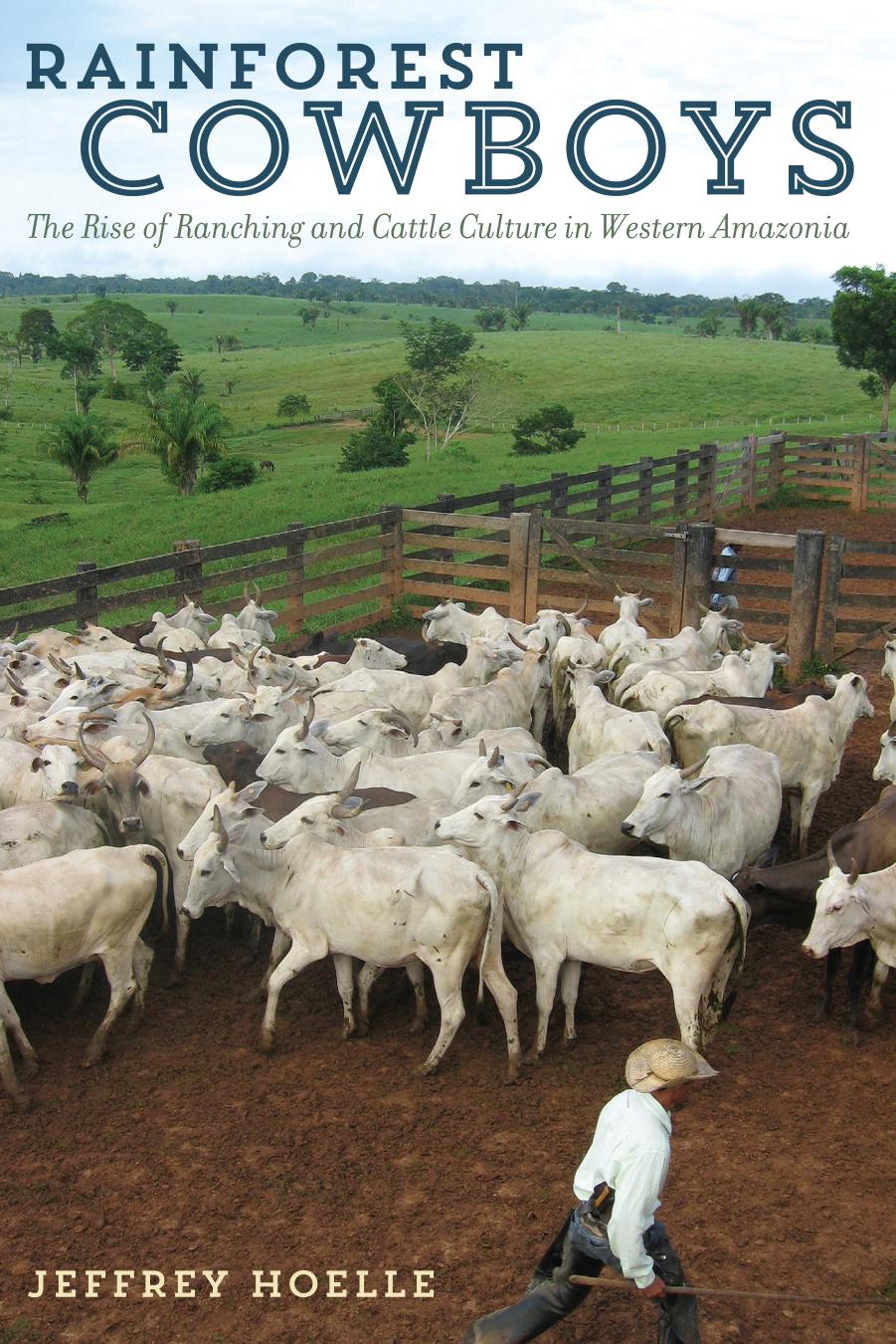 Rainforest Cowboys: The Rise of Ranching and Cattle Culture in Western Amazonia by Jeffrey Hoelle