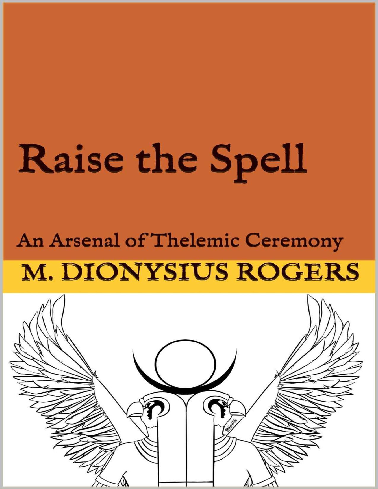 Raise the Spell: An Arsenal of Thelemic Ceremony by Dionysius Rogers