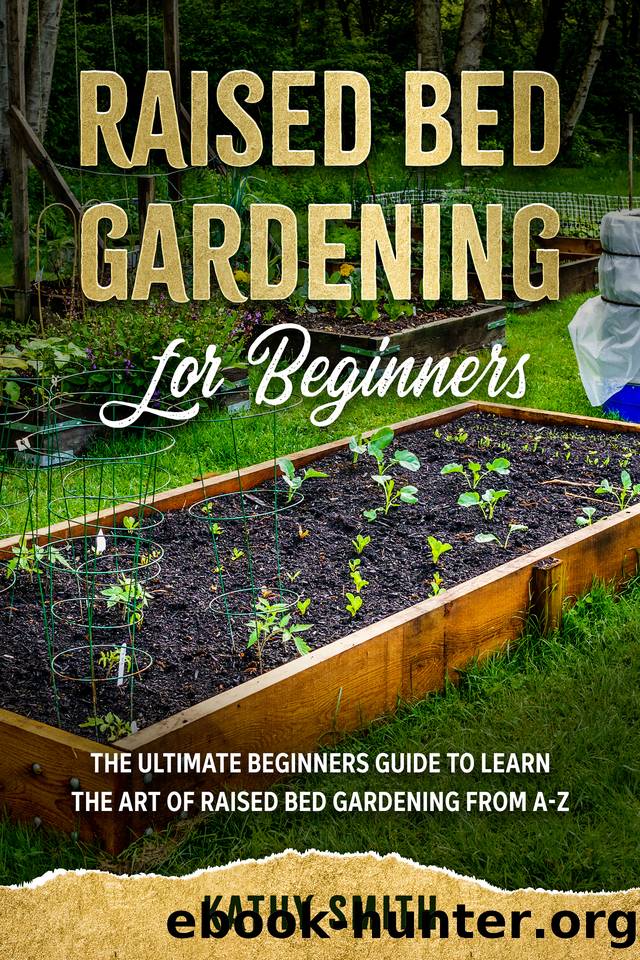 Raised Bed Gardening for Beginners: The Ultimate Beginnerâs Guide to Learn the Art of Raised Bed Gardening From A-Z by Kathy Smith