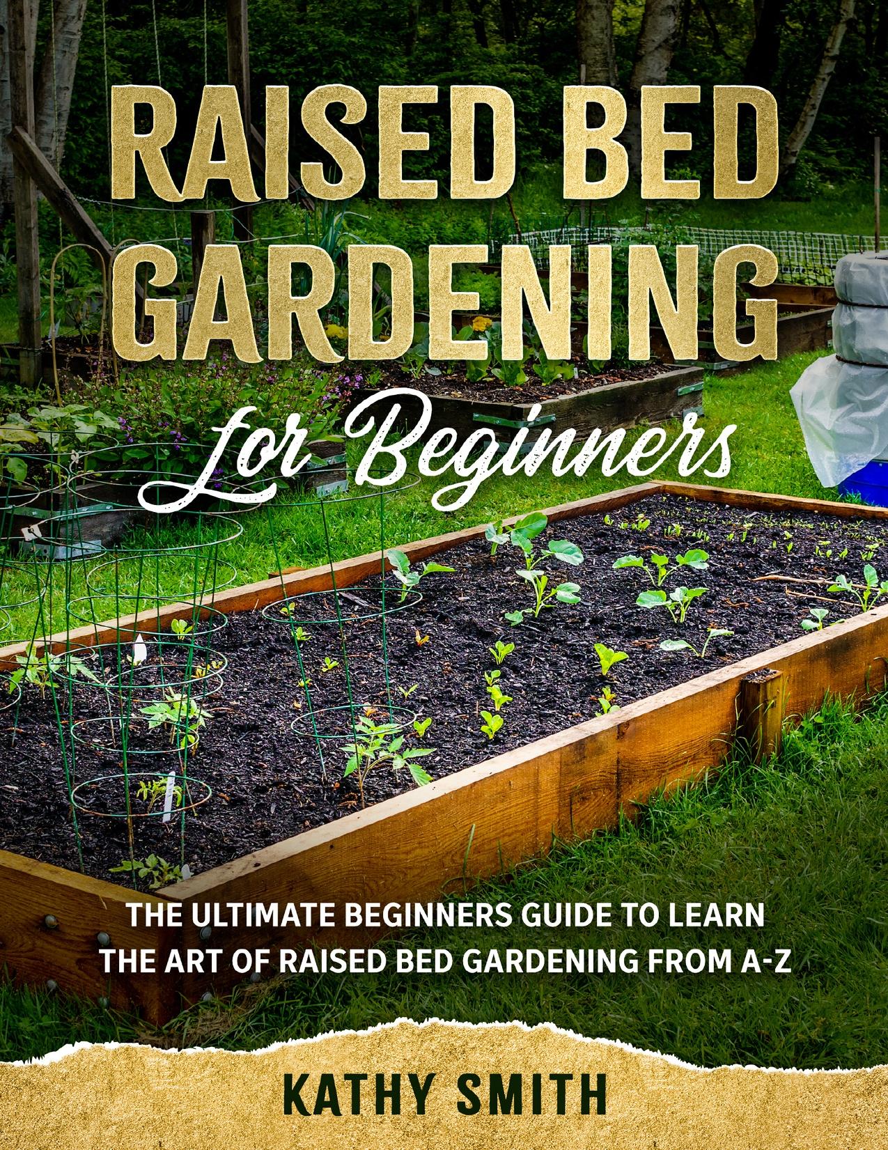 Raised Bed Gardening for Beginners: The Ultimate Beginnerâs Guide to Learn the Art of Raised Bed Gardening From A-Z by Smith Kathy