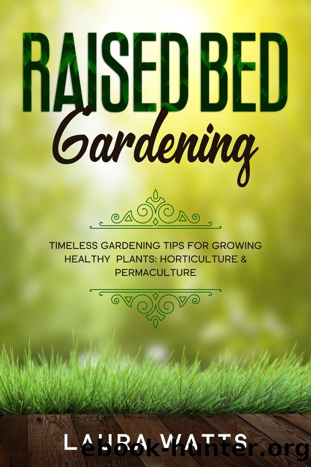 Raised Bed Gardening: Timeless Gardening Tips For Growing Healthy Plants: Horticulture & Permaculture by Laura Watts